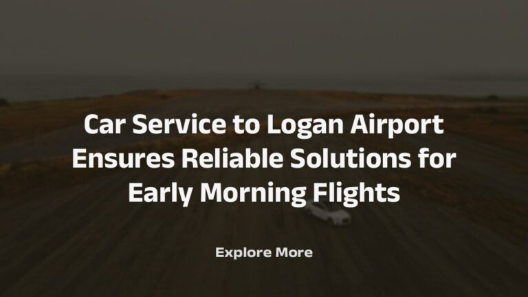 Car Service to Logan Airport Ensures Reliable Solutions for Early Morning Flights